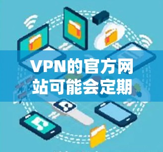 VPN的官方网站可能会定期更新，但具体的最新官网信息需要根据您选择的VPN服务来查看。以下是一些常见的VPN服务及其官网链接，供您参考
