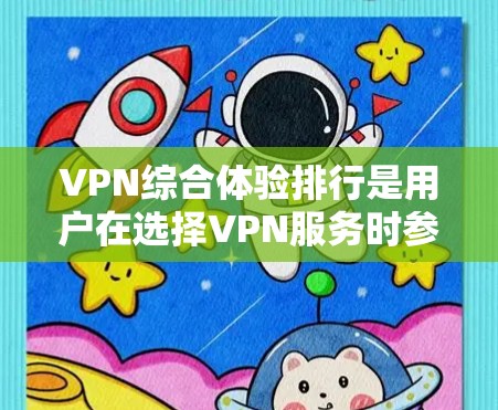 VPN综合体验排行是用户在选择VPN服务时参考的重要参考，因为不同的平台有不同的特点和评价。以下是一些主要的VPN平台及其综合体验