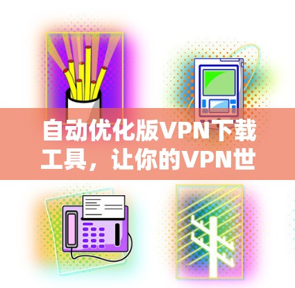 自动优化版VPN下载工具，让你的VPN世界更精彩