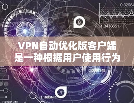 VPN自动优化版客户端是一种根据用户使用行为动态调整推荐内容的VPN服务。它通过分析用户的使用记录和偏好，自动优化推荐服务，提高使用体验。以下是步骤说明