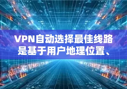 VPN自动选择最佳线路是基于用户地理位置、流量、历史使用记录和服务器资源等多方面因素进行推荐的。这些因素包括