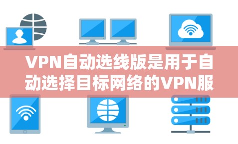 VPN自动选线版是用于自动选择目标网络的VPN服务。以下是一些适合自动选线的VPN推荐
