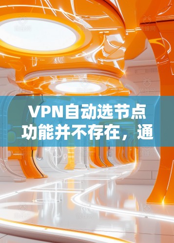 VPN自动选节点功能并不存在，通常是通过手动配置来选择节点。以下是关于如何手动配置VPN节点的详细步骤