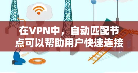 在VPN中，自动匹配节点可以帮助用户快速连接到目标服务器，尤其是在服务器数量较多的情况下。然而，有时自动匹配节点可能导致连接失败。以下是一些可能的问题及解决方案