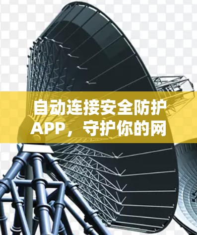 自动连接安全防护APP，守护你的网络隐私与安全