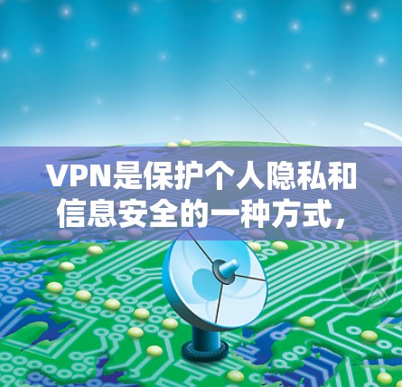 VPN是保护个人隐私和信息安全的一种方式，主要通过加密技术和安全机制来防止未经授权的访问和信息泄露。以下是关于VPN的详细介绍
