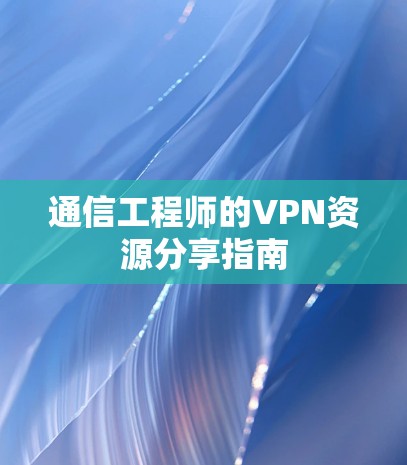 通信工程师的VPN资源分享指南