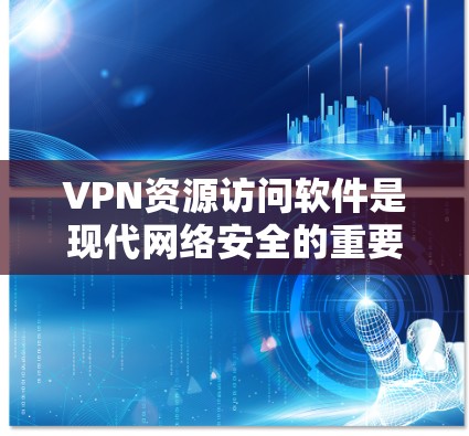 VPN资源访问软件是现代网络安全的重要工具，广泛应用于用户在本地设备上访问国际互联网。以下是使用VPN软件时需要注意的问题和建议