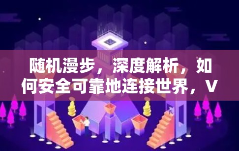 随机漫步，深度解析，如何安全可靠地连接世界，VPN资讯指南