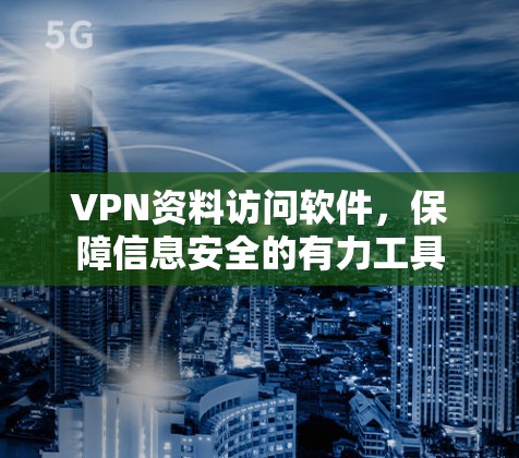 VPN资料访问软件，保障信息安全的有力工具
