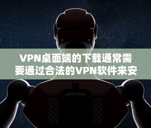 VPN桌面端的下载通常需要通过合法的VPN软件来安装。以下是获取VPN桌面端的步骤