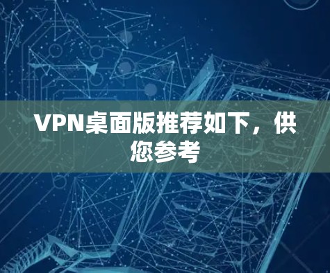 VPN桌面版推荐如下，供您参考