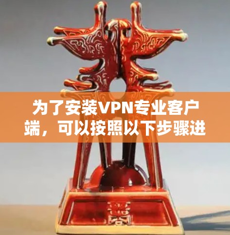 为了安装VPN专业客户端，可以按照以下步骤进行