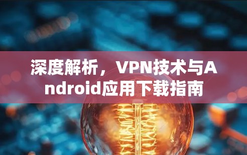 深度解析，VPN技术与Android应用下载指南