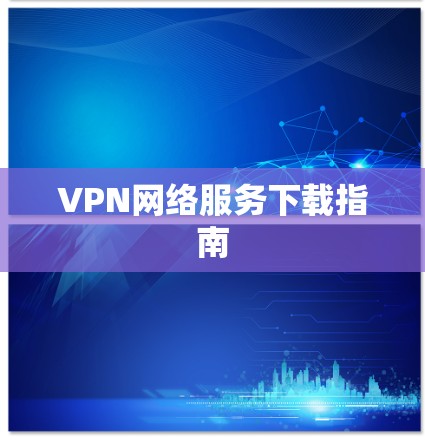 VPN网络服务下载指南