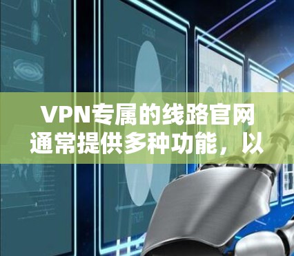VPN专属的线路官网通常提供多种功能，以满足用户的不同需求。以下是一些常见的VPN专属网站及其特点
