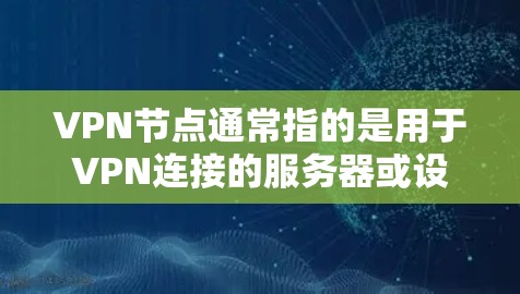 VPN节点通常指的是用于VPN连接的服务器或设备，这些节点需要通过防火墙或类似的软件进行配置，以确保网络的安全性。以下是一个基于VPN专属节点的初步指南，涵盖安装、配置和使用这些节点的基本信息和步骤