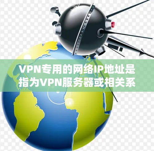 VPN专用的网络IP地址是指为VPN服务器或相关系统设置的特定IP地址，这些IP地址通常被专门用于VPN服务器或相关设备的连接。这些IP地址可能具有以下特点