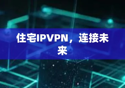 住宅IPVPN，连接未来