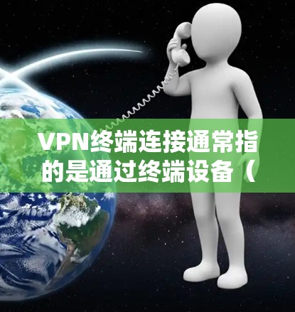 VPN终端连接通常指的是通过终端设备（如电脑、手机）连接到VPN服务器或应用的步骤。以下是通过终端设备连接VPN的常见步骤和注意事项