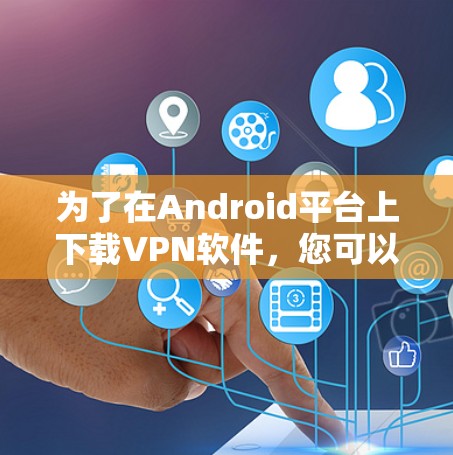 为了在Android平台上下载VPN软件，您可以按照以下步骤进行操作