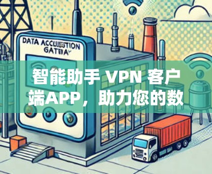 智能助手 VPN 客户端APP，助力您的数据安全与隐私保护