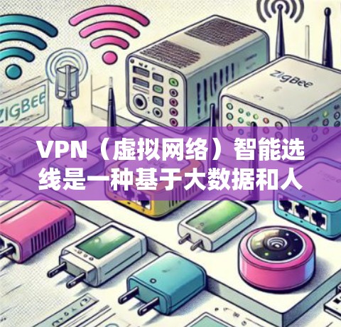 VPN（虚拟网络）智能选线是一种基于大数据和人工智能技术的选线方法，旨在提高VPN服务选择的准确性和效率。以下是关于VPN智能选线的详细步骤说明