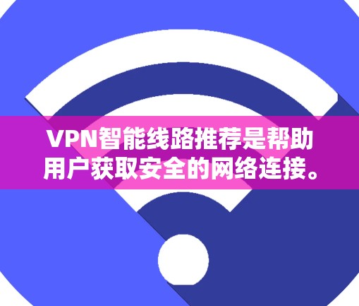 VPN智能线路推荐是帮助用户获取安全的网络连接。以下是一些常见的VPN推荐平台及其特点，供你参考