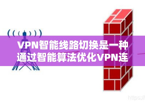 VPN智能线路切换是一种通过智能算法优化VPN连接，提高网络性能和用户体验的技术。以下是详细的步骤说明