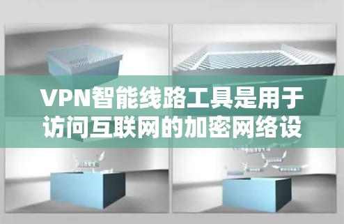 VPN智能线路工具是用于访问互联网的加密网络设备，通常通过加密技术保护数据传输。以下是关于这些工具的详细分析和推荐