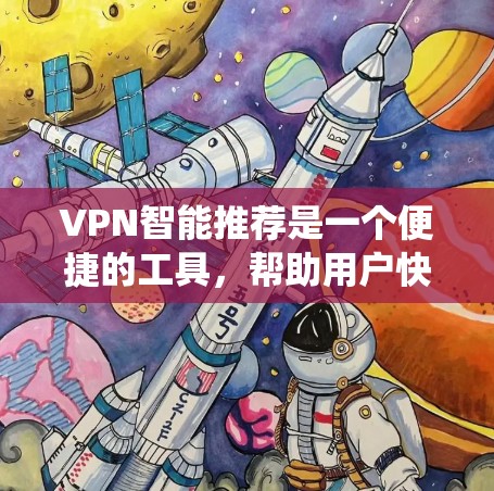 VPN智能推荐是一个便捷的工具，帮助用户快速找到适合自己需求的VPN服务。以下是对 VPNs 和智能推荐的详细介绍，以及如何使用智能推荐系统