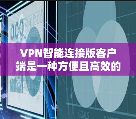 VPN智能连接版客户端是一种方便且高效的VPN连接方式，通过自动识别和连接到VPN服务器，用户无需手动输入密码，显著提升了使用 VPN 的便捷性。以下是关于该工具的关键点