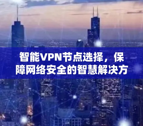 智能VPN节点选择，保障网络安全的智慧解决方案