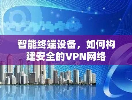 智能终端设备，如何构建安全的VPN网络