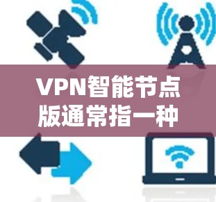 VPN智能节点版通常指一种用于安全和隐私保护的软件，它通过加密和加密协议（如VPN协议）来传输数据。以下是一些常见的VPN软件推荐，供您参考