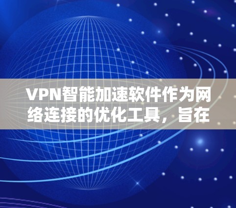 VPN智能加速软件作为网络连接的优化工具，旨在提升用户在不同网络环境下的网络体验。以下是对这些软件的详细分析