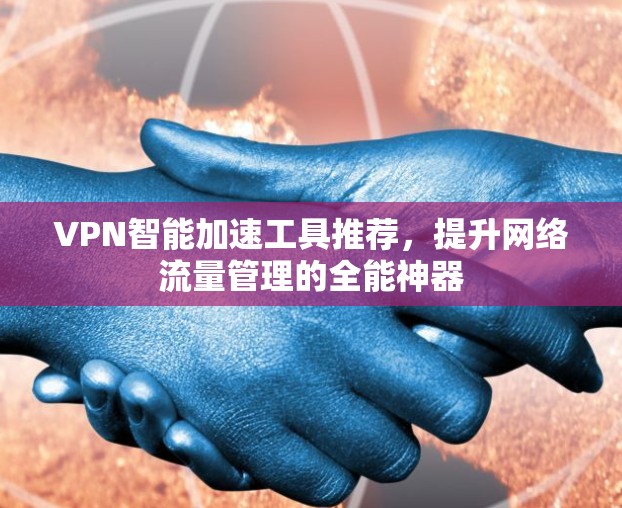 VPN智能加速工具推荐，提升网络流量管理的全能神器