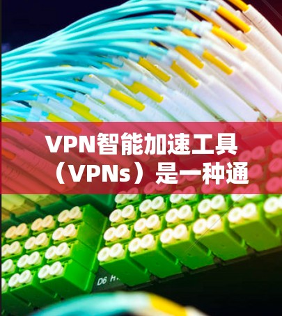 VPN智能加速工具（VPNs）是一种通过即时网络连接多个VPN服务器，快速切换和连接到任何服务器，从而实现对VPN服务的加速和优化的工具。以下是对VPN智能加速工具的详细分析