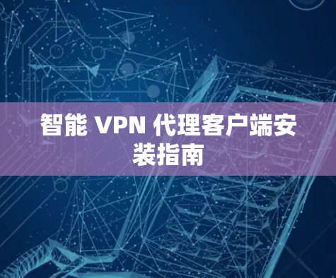 智能 VPN 代理客户端安装指南