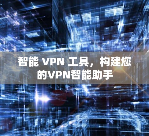 智能 VPN 工具，构建您的VPN智能助手