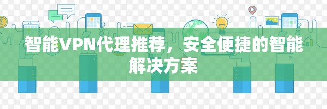 智能VPN代理推荐，安全便捷的智能解决方案