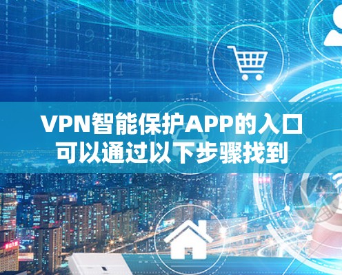 VPN智能保护APP的入口可以通过以下步骤找到