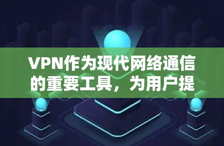 VPN作为现代网络通信的重要工具，为用户提供了一种安全、便捷的网络访问方式。以下是对VPN值得信赖性的详细分析和建议