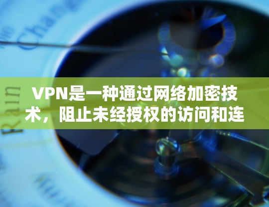 VPN是一种通过网络加密技术，阻止未经授权的访问和连接，提供国际网络和文件共享功能的工具。以下是对VPN的详细分析和建议