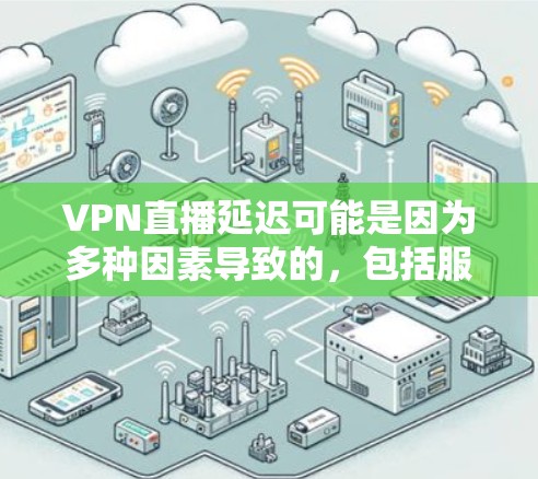 VPN直播延迟可能是因为多种因素导致的，包括服务器问题、网络不稳定、服务器响应慢等。以下是一些 VPN 短平型服务和优化方法，可以帮助你减少延迟并获得更好的体验