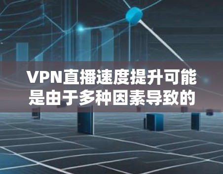 VPN直播速度提升可能是由于多种因素导致的。以下是一些可能的原因和解决方法