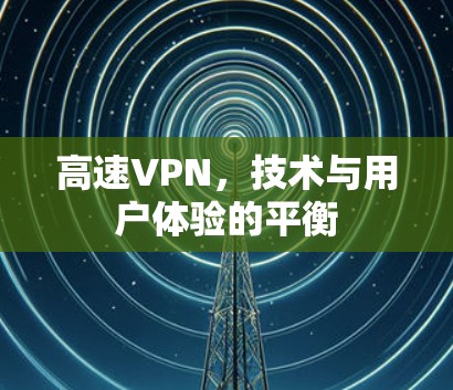 高速VPN，技术与用户体验的平衡