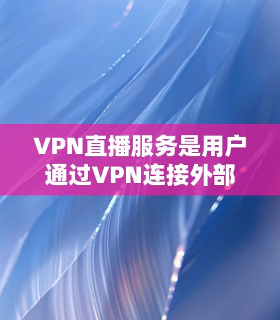 VPN直播服务是用户通过VPN连接外部网络，观看流媒体、实时视频或游戏直播等服务的工具。以下是关于VPN直播服务的详细分析