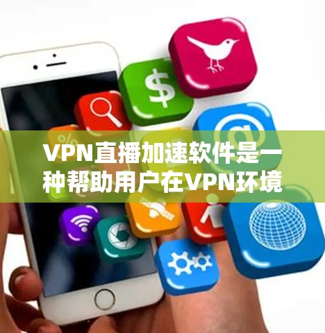 VPN直播加速软件是一种帮助用户在VPN环境下更快进行直播或视频会议的工具。以下是关于这一问题的详细回答
