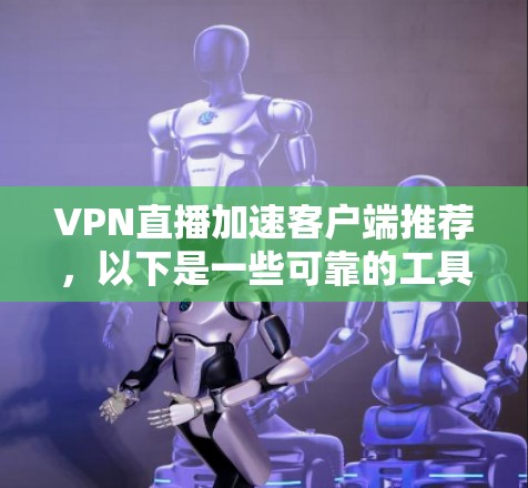 VPN直播加速客户端推荐，以下是一些可靠的工具，它们都经过测试并保证了安全性和性能